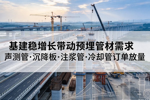 杜尔伯特基建稳增长带动预埋监测管材需求，声测管、沉降板、注浆管订单持续放量